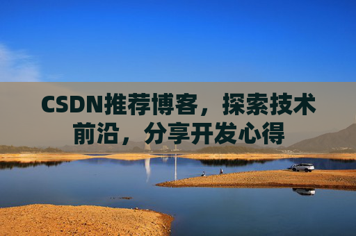 CSDN推荐博客，探索技术前沿，分享开发心得
